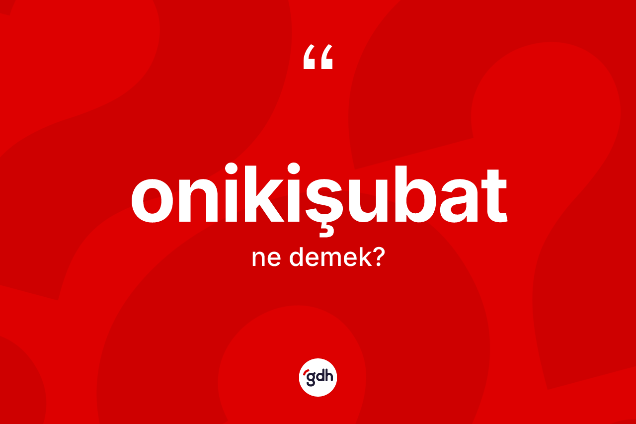 Onikişubat  nedir? Onikişubat 'ın TDK'ya göre anlamı nedir?