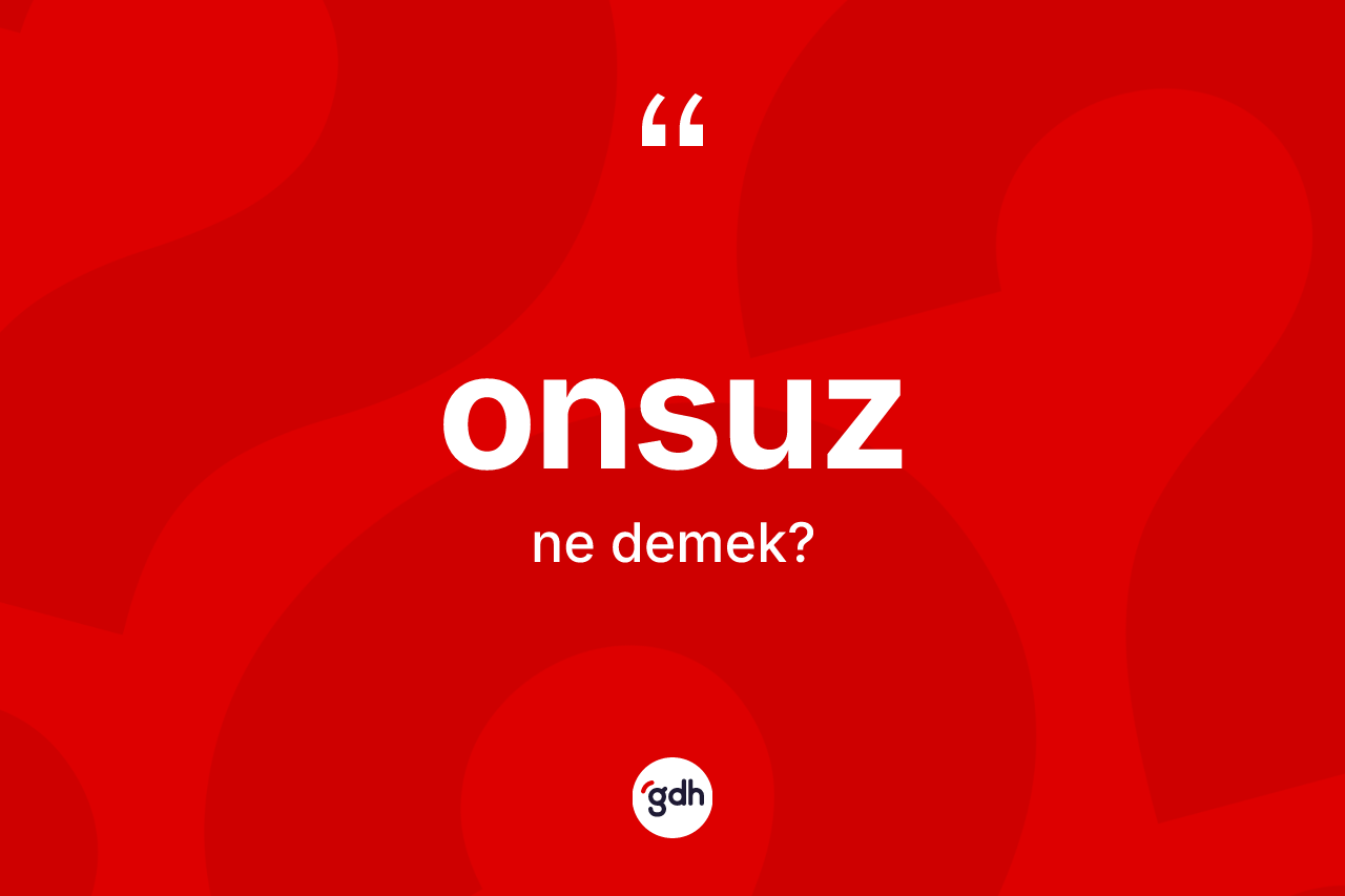 Onsuz kelimesi ne demek? Onsuz kelimesinin TDK'ya göre açıklaması nedir?