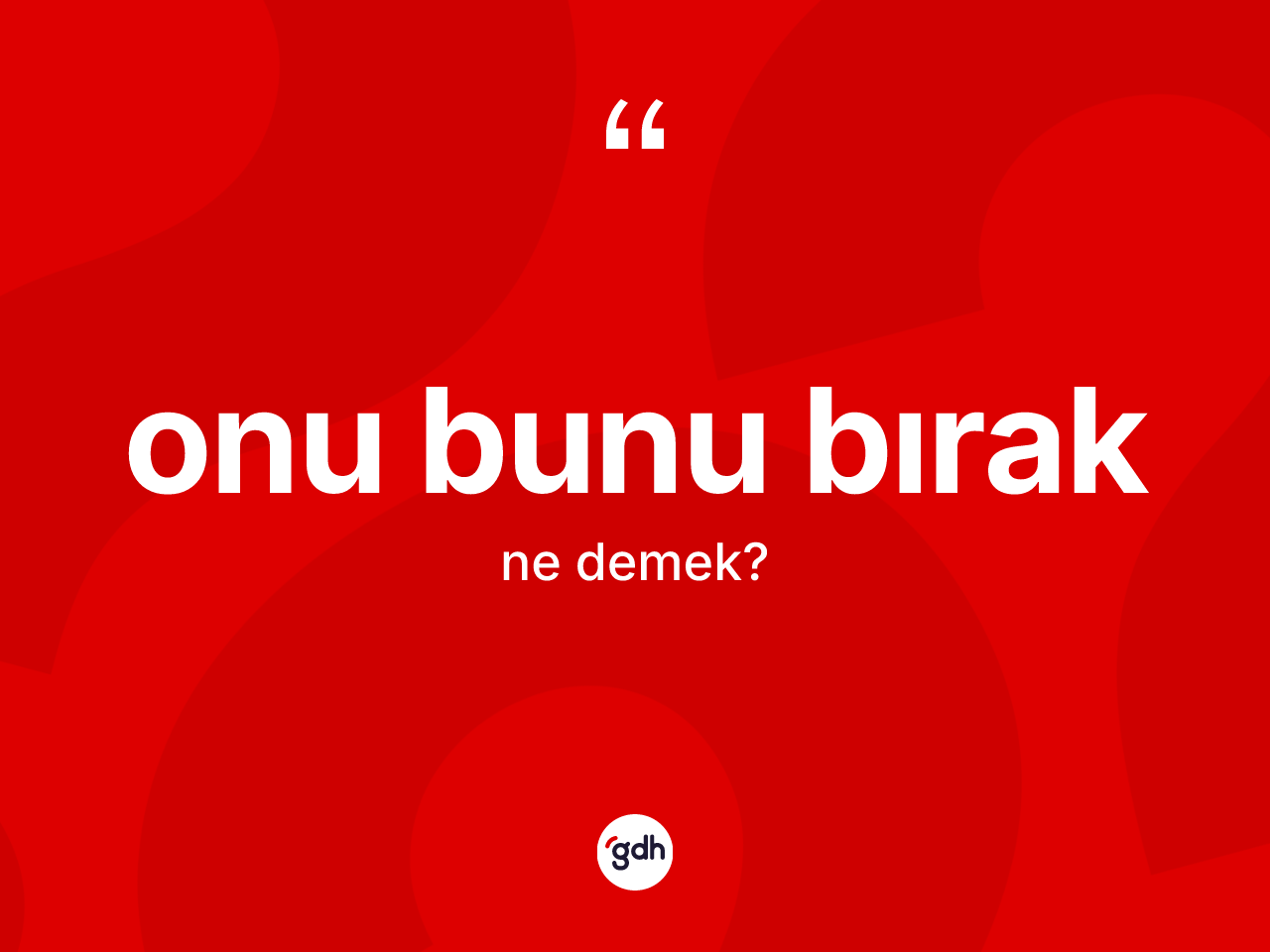 Onu bunu bırak ne demek? Onu bunu bırak ifadesi hangi durumlarda kullanılır?