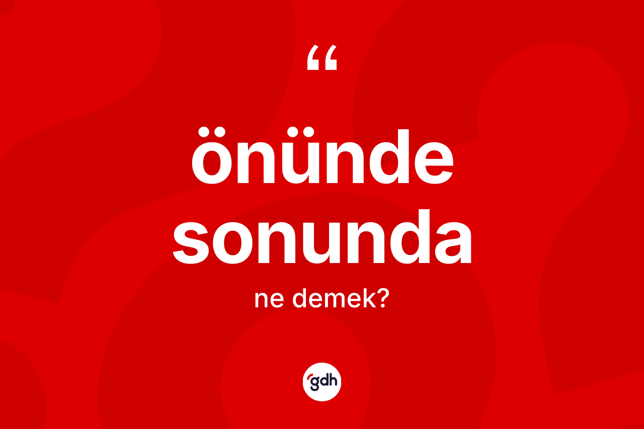 Önünde sonunda kelimesinin sözlükteki tanımı nedir?