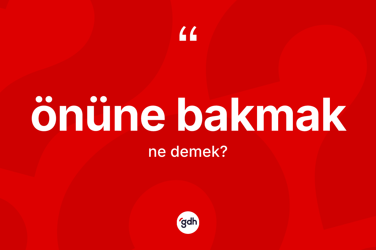 Önüne bakmak ifadesinin sözlükteki anlamı nedir?