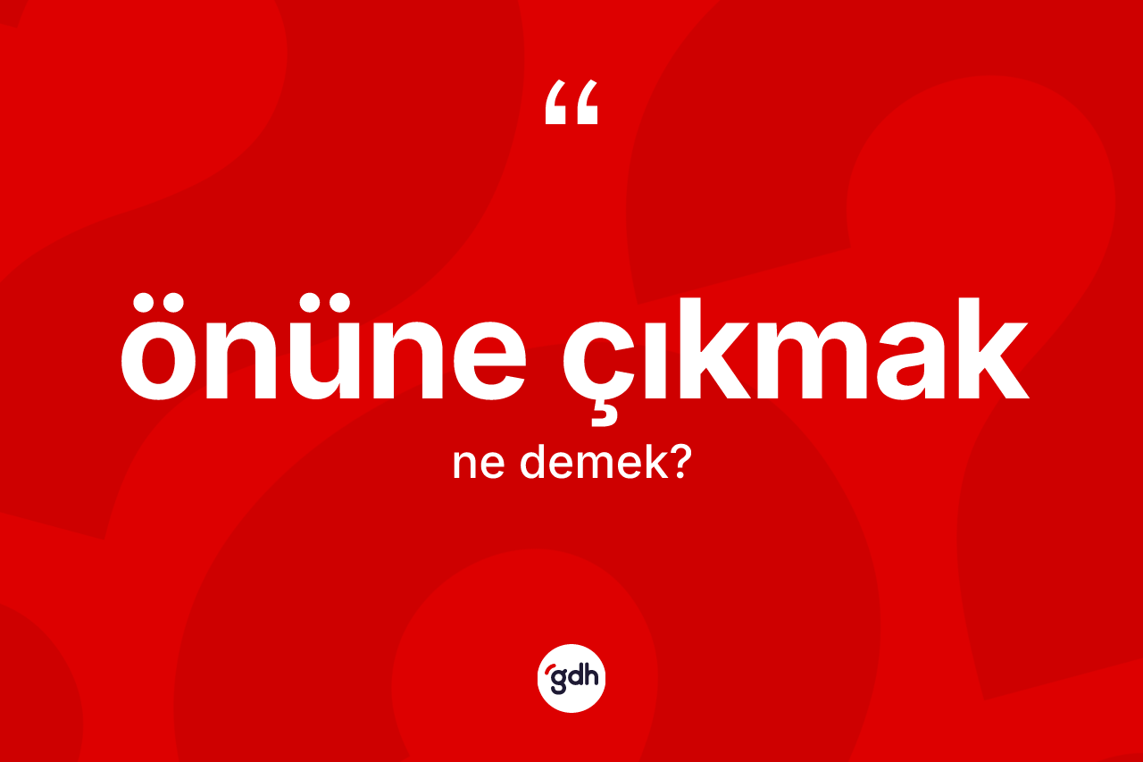 Önüne çıkmak ne demek?