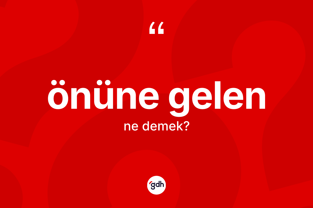 Önüne gelen nedir?