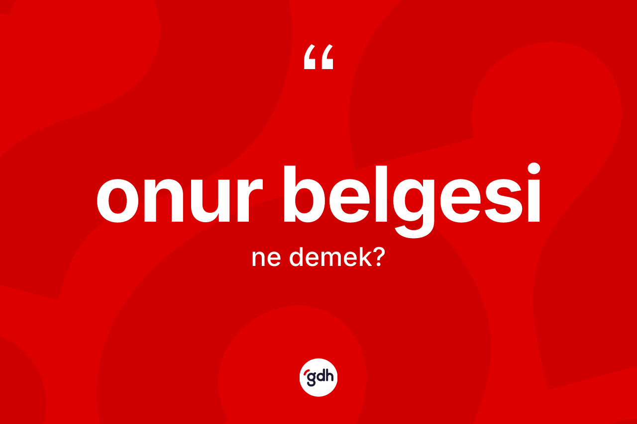 Onur belgesi kelimesinin tanımı nedir? Onur belgesinin TDK'ya göre anlamı nedir?