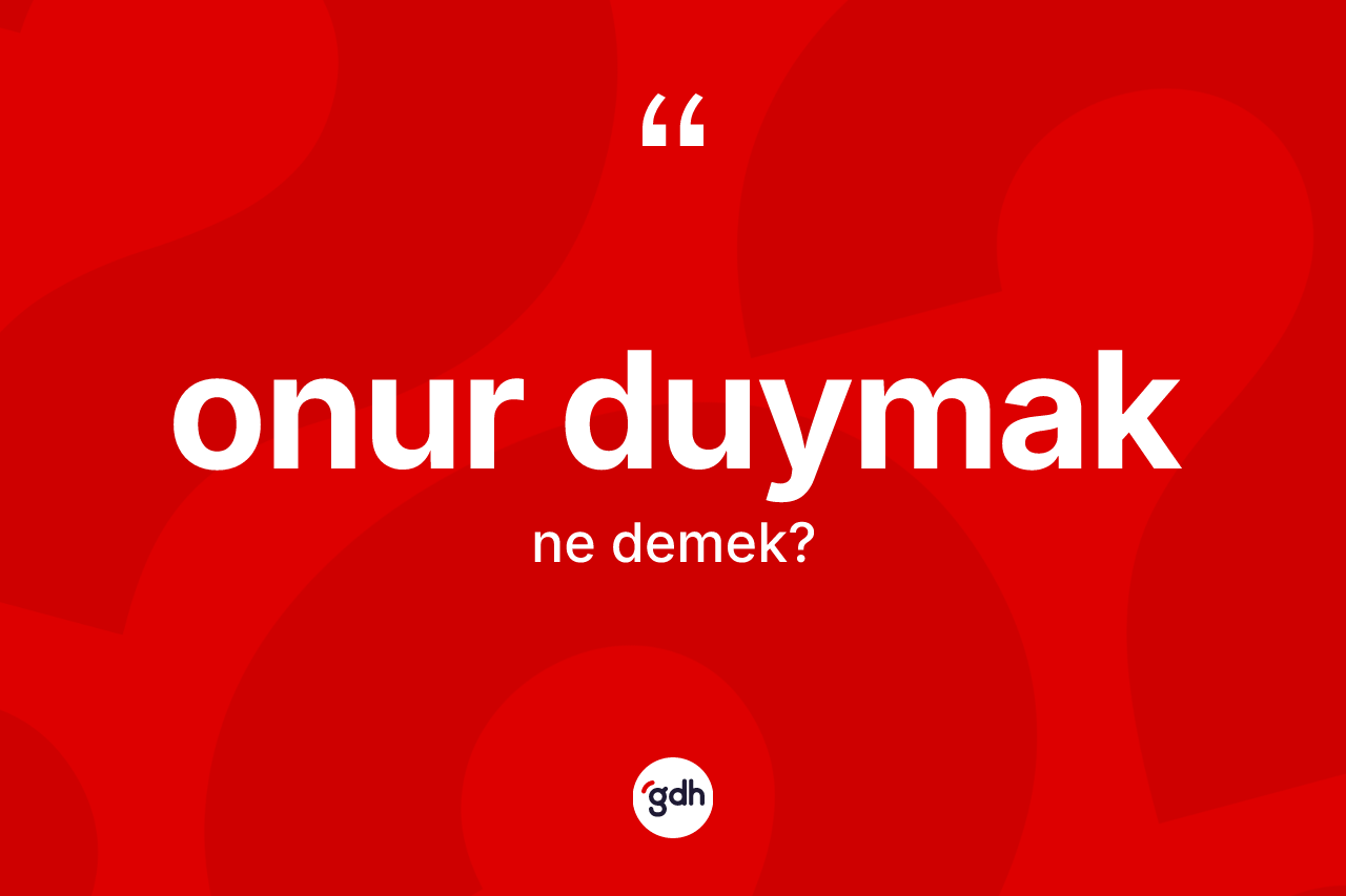 Onur duymak ifadesinin sözlükteki anlamı nedir? Onur duymak ifadesi nerede kullanılır?