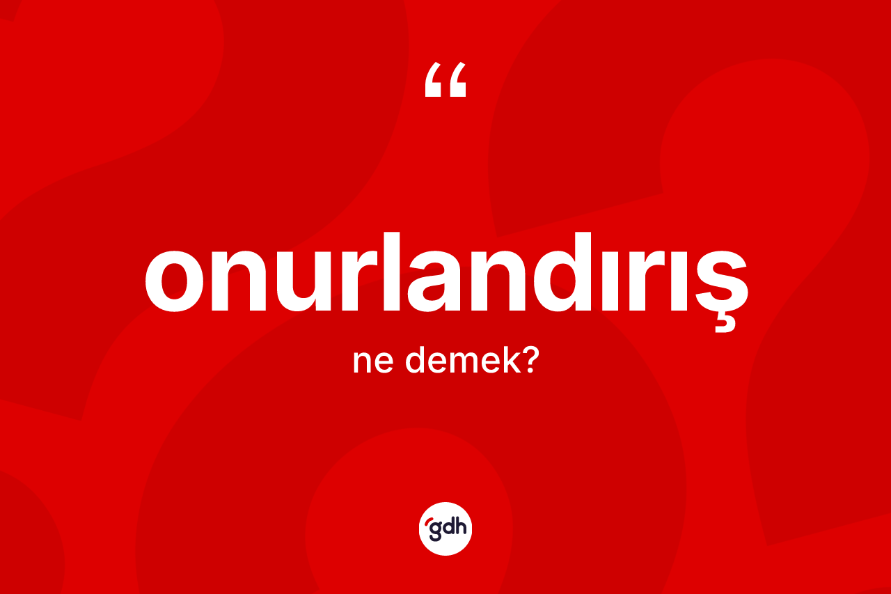 Onurlandırış ne demek? Onurlandırış kelimesinin TDK anlamı nedir?