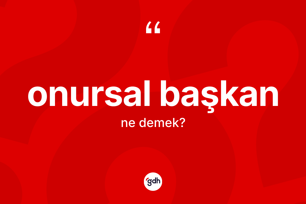 Onursal başkan kelimesinin tanımı nedir? Onursal başkanın TDK'ya göre anlamı nedir?