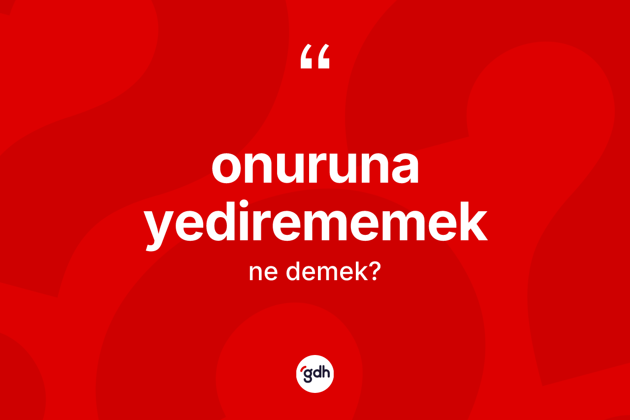 Onuruna yedirememek ifadesinin kısaca tanımı nedir?
