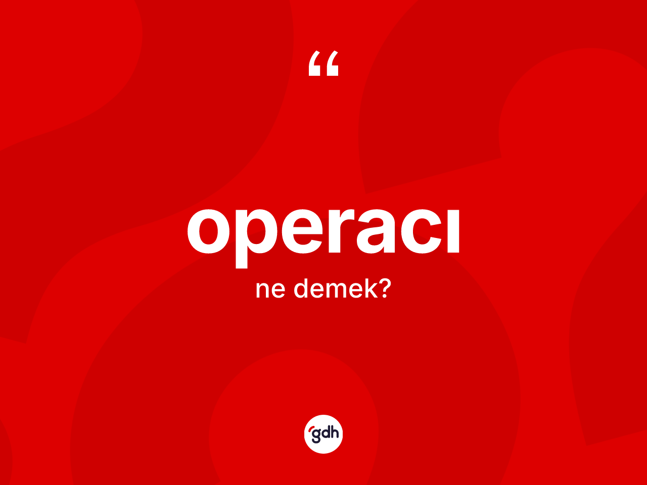 Operacı nedir? Operacının TDK'ya göre anlamı nedir?