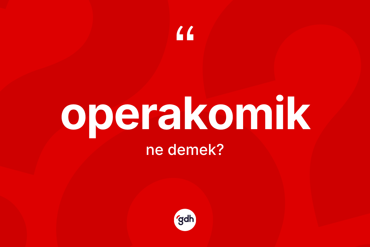 Operakomik ne demek? Operakomiğin halk arasındaki kullanımı nasıldır?