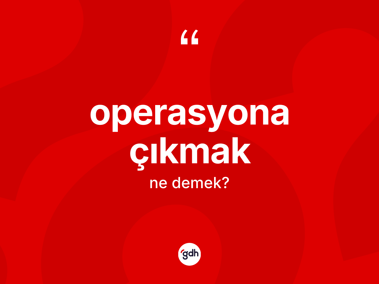 Operasyona çıkmak ne demektir? Operasyona çıkmak ifadesinin TDK açıklaması nedir?