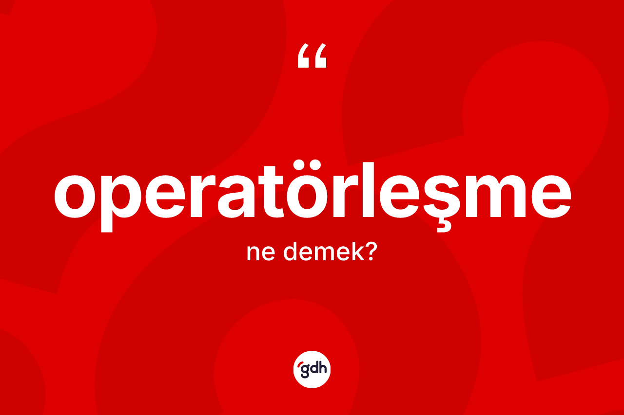 Operatörleşme kelimesinin tanımı nedir? Operatörleşme kelimesinin TDK anlamı nedir?