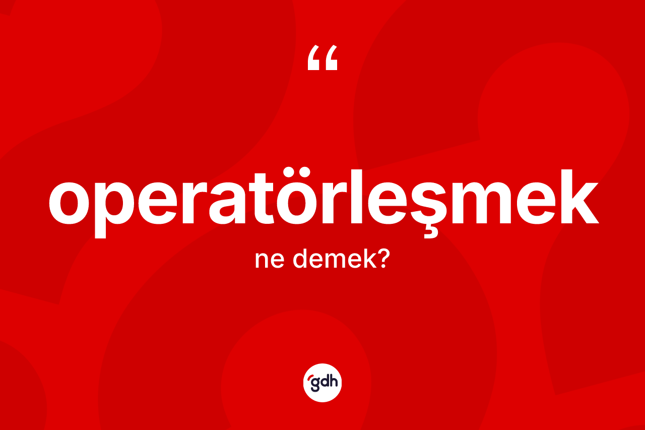 Operatörleşmek nedir?