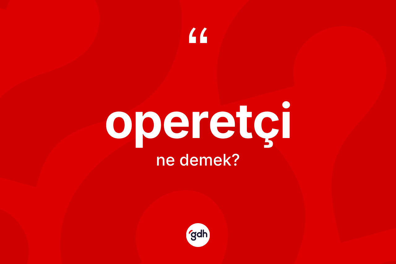 Operetçi ne anlama gelir? Operetçi kelimesinin TDK anlamı nedir?
