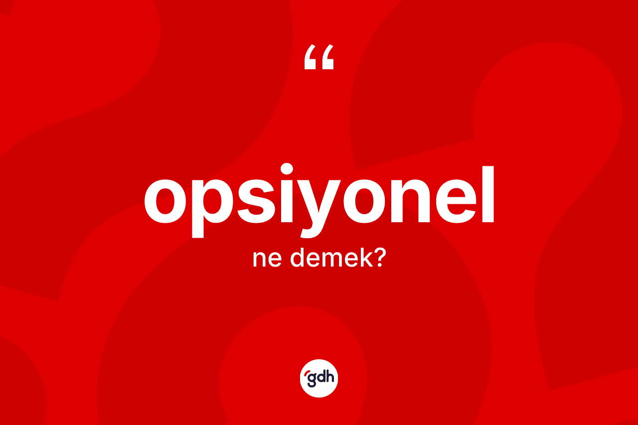Opsiyonel kelimesinin tanımı nedir? Opsiyonel kelimesinin TDK'ya göre açıklaması nedir?