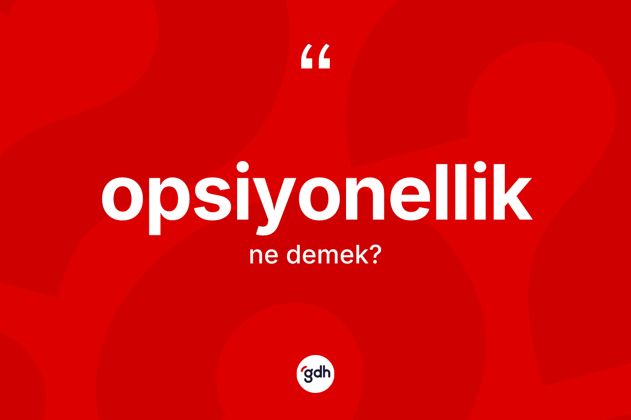 Opsiyonellik kelimesinin tanımı nedir? Opsiyonelliğin TDK'ya göre anlamı nedir?