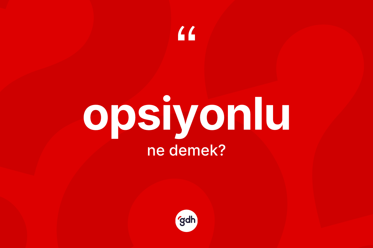 Opsiyonlu kelimesi ne anlama gelir?