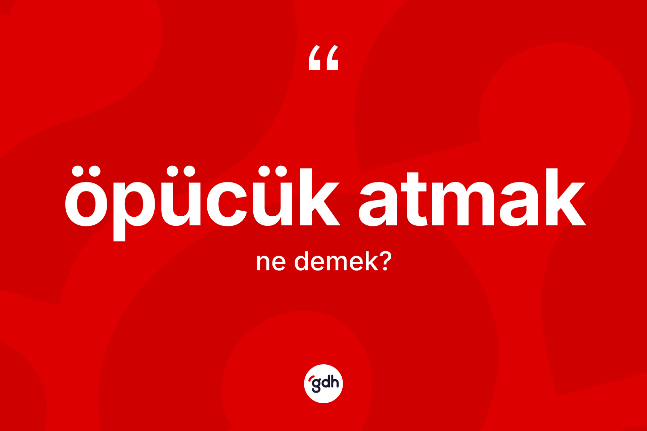 Öpücük atmak nedir? Öpücük atmak ifadesinin özellikleri nelerdir?