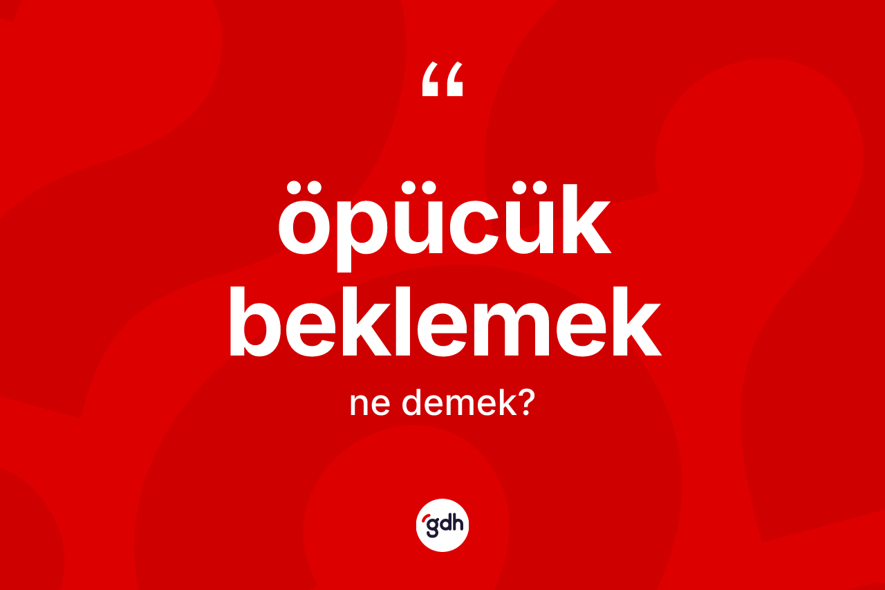 Öpücük beklemek ifadesinin kısaca tanımı nedir?