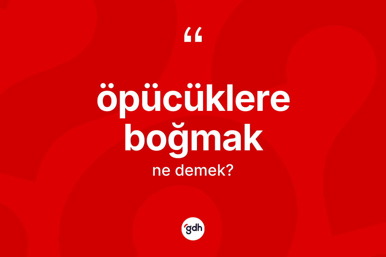 Öpücüklere boğmak ifadesinin tanımı nedir? Öpücüklere boğmak ifadesinin özellikleri nelerdir?