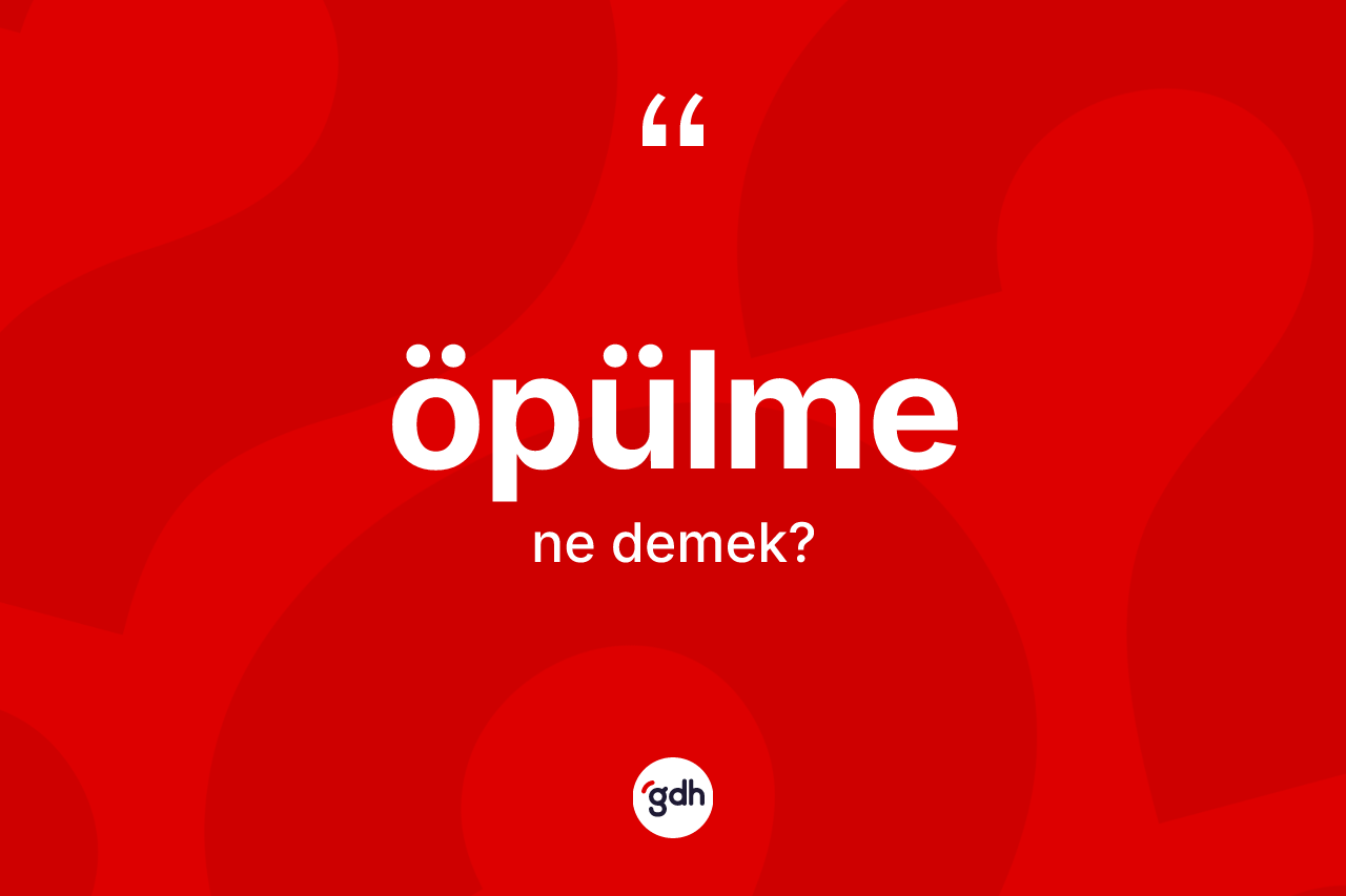 Öpülme kelimesinin anlamı nedir? Öpülme kelimesinin TDK anlamı nedir?