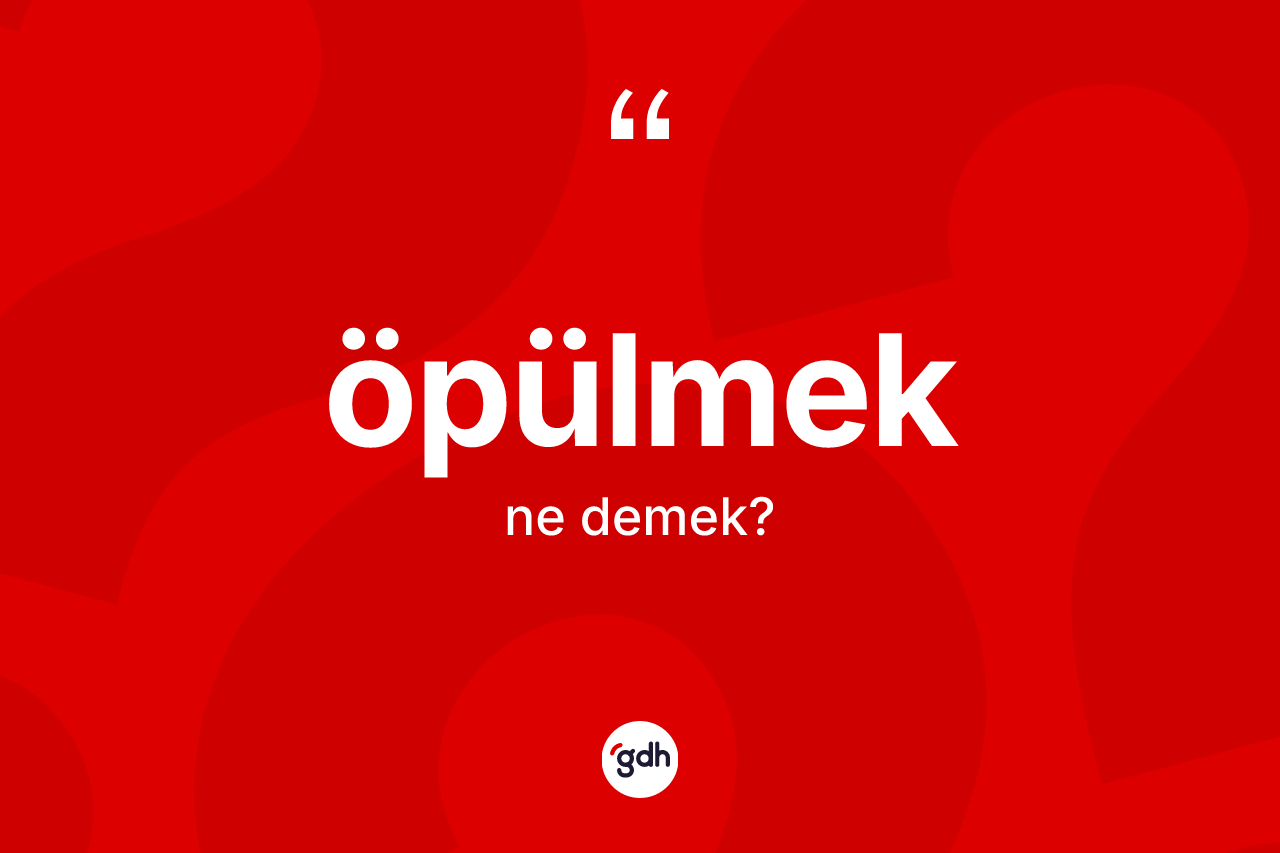 Öpülmek kelimesi ne demek?