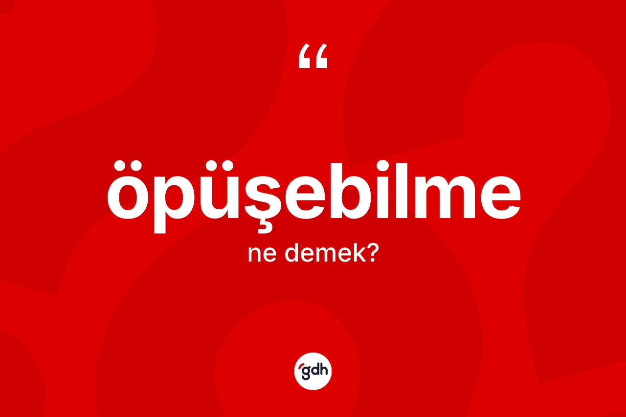Öpüşebilme nedir? Öpüşebilmenin kısaca tanımı nedir?