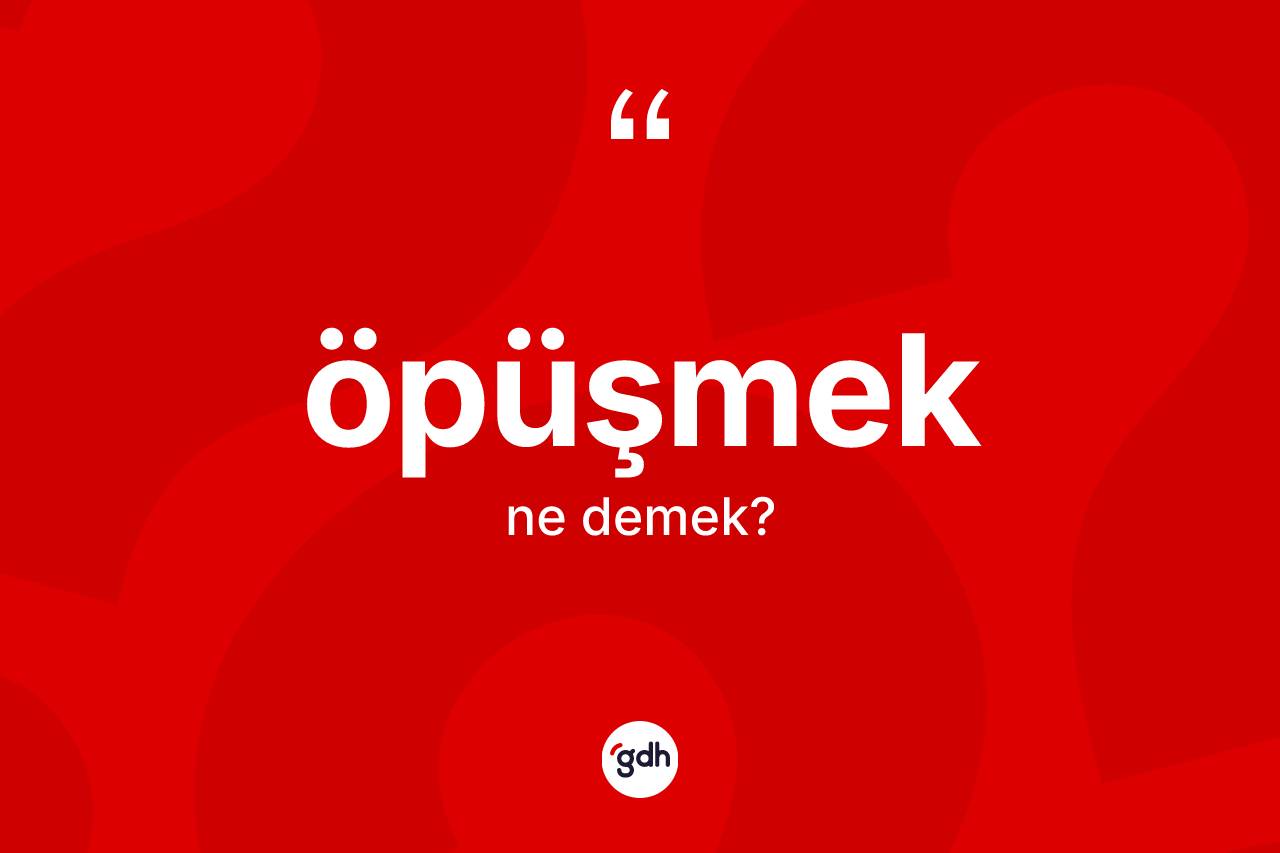 Öpüşmek kelimesinin anlamı nedir?