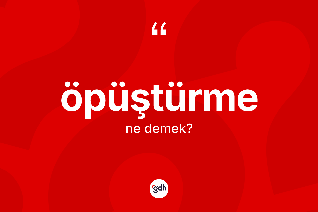 Öpüştürme kelimesinin anlamı nedir? Öpüştürmenin kısaca tanımı nedir?