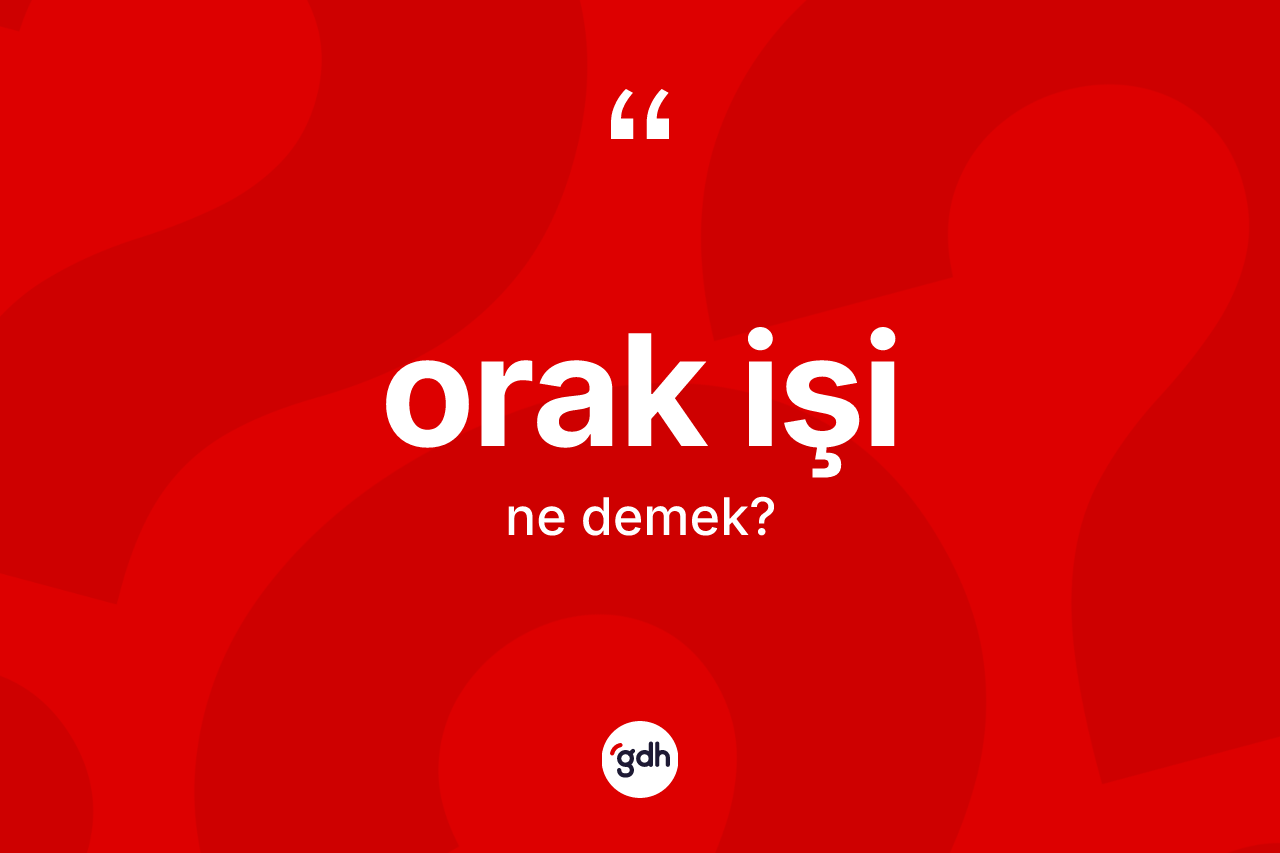 Orak işi kelimesinin sözlükteki tanımı nedir? Orak işi kelimesinin TDK anlamı nedir?