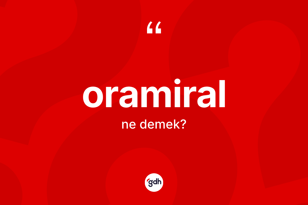Oramiral ne anlama gelir? Oramiralın TDK'ya göre anlamı nedir?