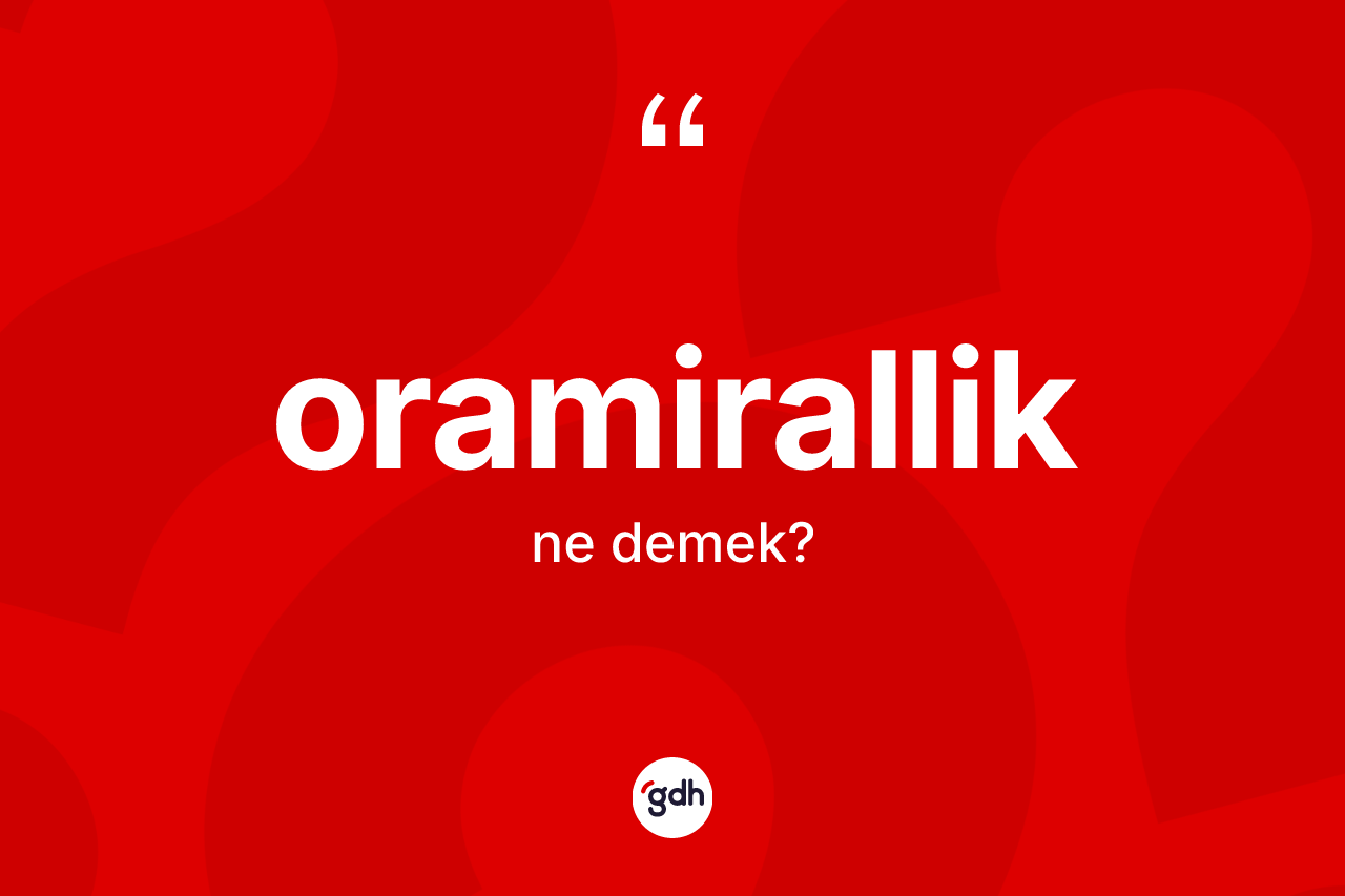 Oramirallik kelimesi ne demek? Oramiralliğin kısaca tanımı nedir?