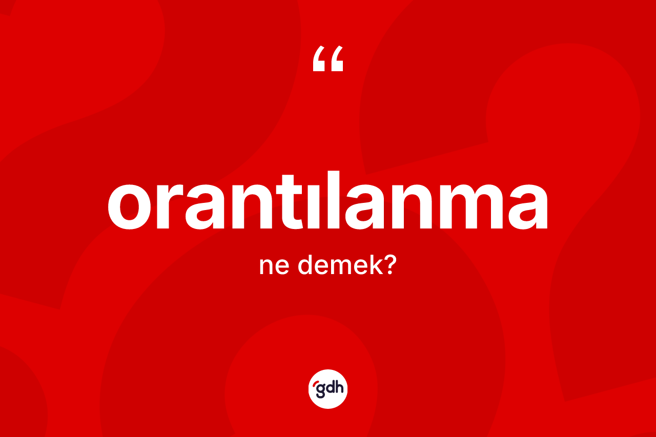Orantılanma kelimesi ne demek? Orantılanmanın TDK'ya göre anlamı nedir?