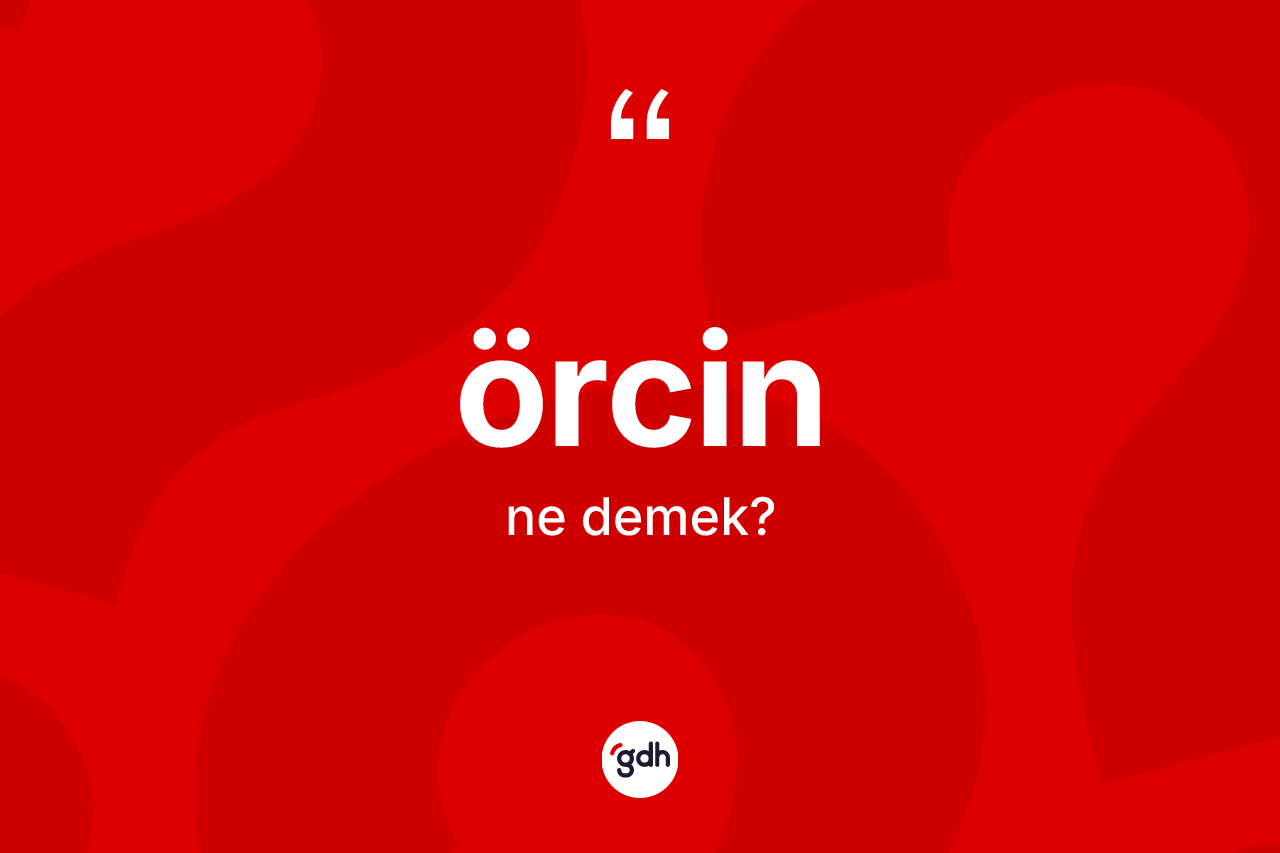 Örcin nedir?