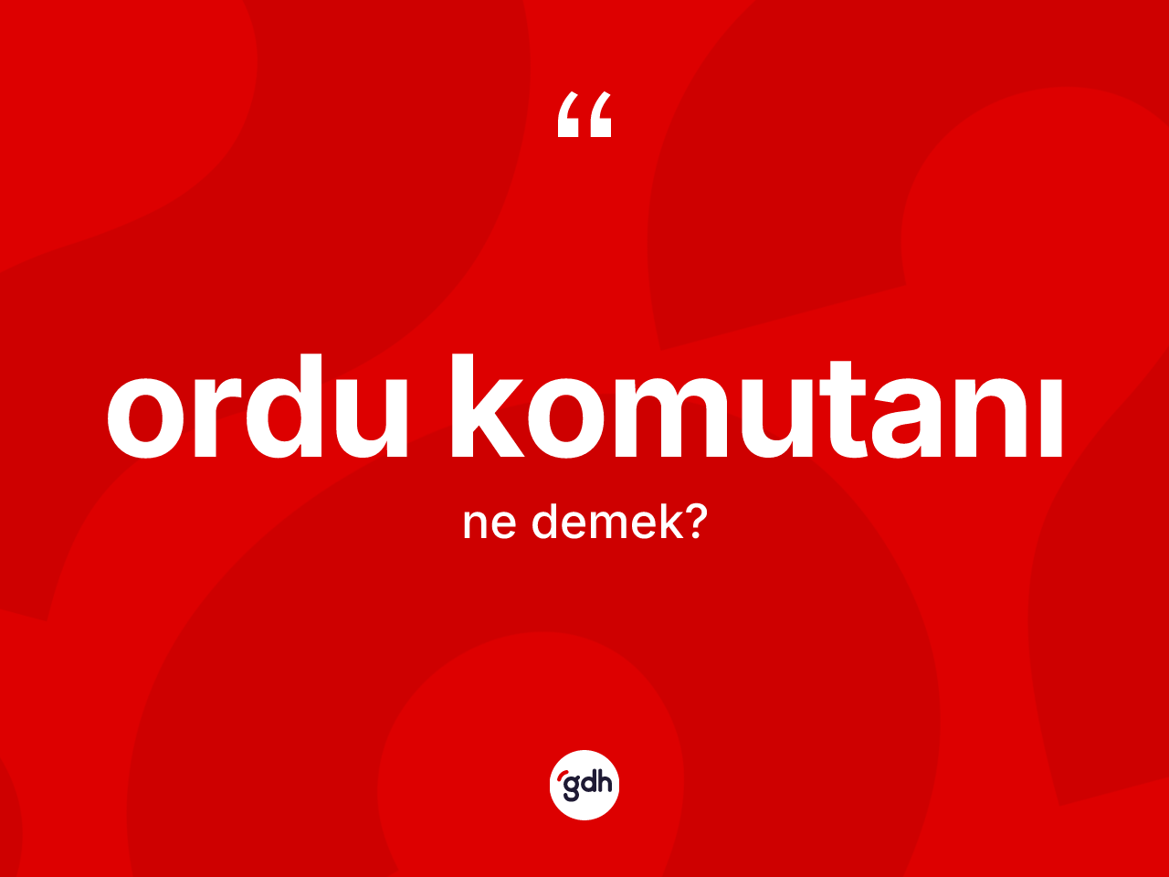 Ordu komutanı nedir? Ordu komutanı kelimesinin kaç farklı anlamı var?