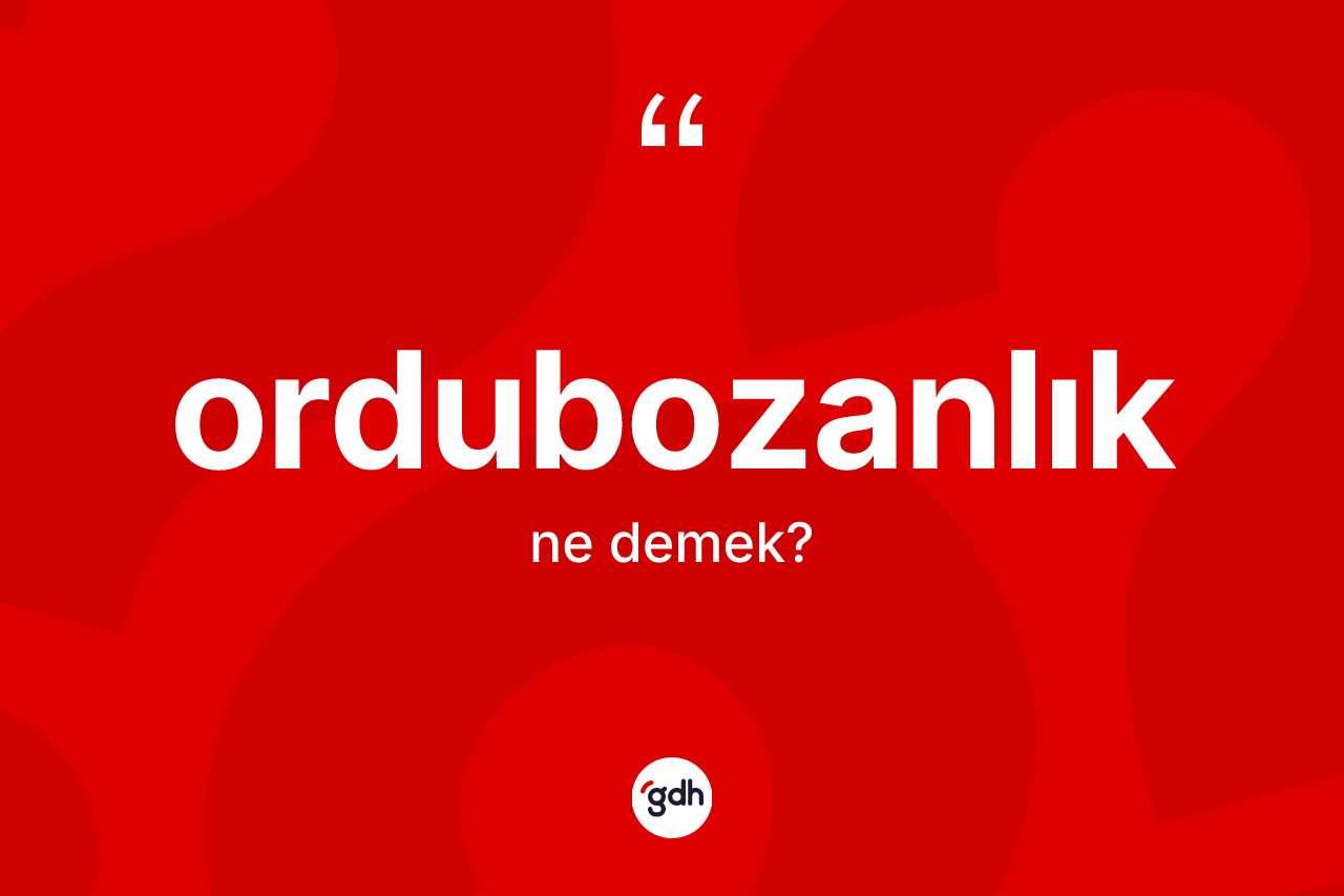 Ordubozanlık kelimesinin anlamı nedir?