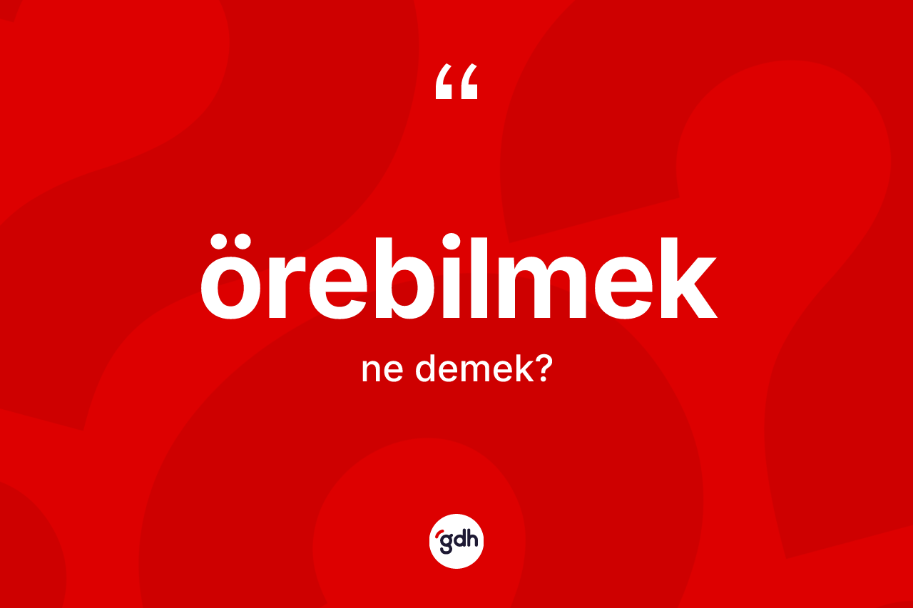 Örebilmek ne demek?