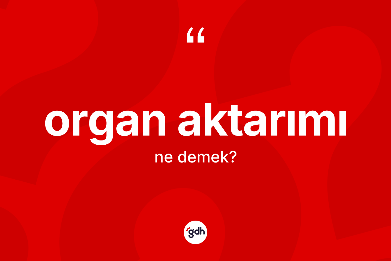 Organ aktarımı kelimesinin anlamı nedir? Organ aktarımının TDK'ya göre anlamı nedir?