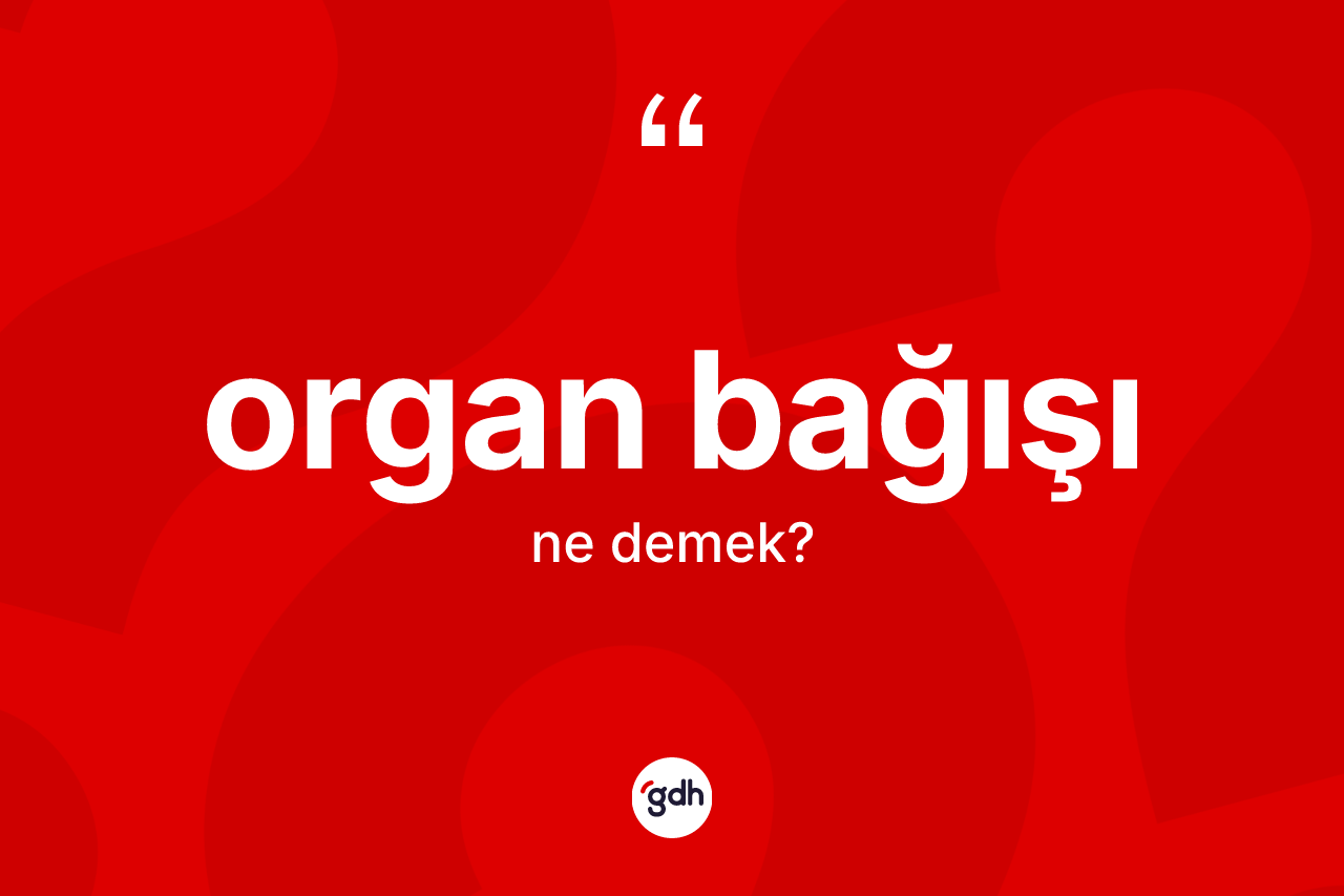 Organ bağışı kelimesinin sözlükteki tanımı nedir? Organ bağışının TDK'ya göre anlamı nedir?