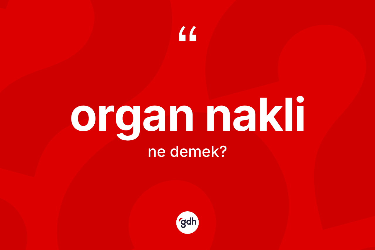 Organ nakli kelimesinin tanımı nedir? Organ nakli kelimesinin TDK anlamı nedir?