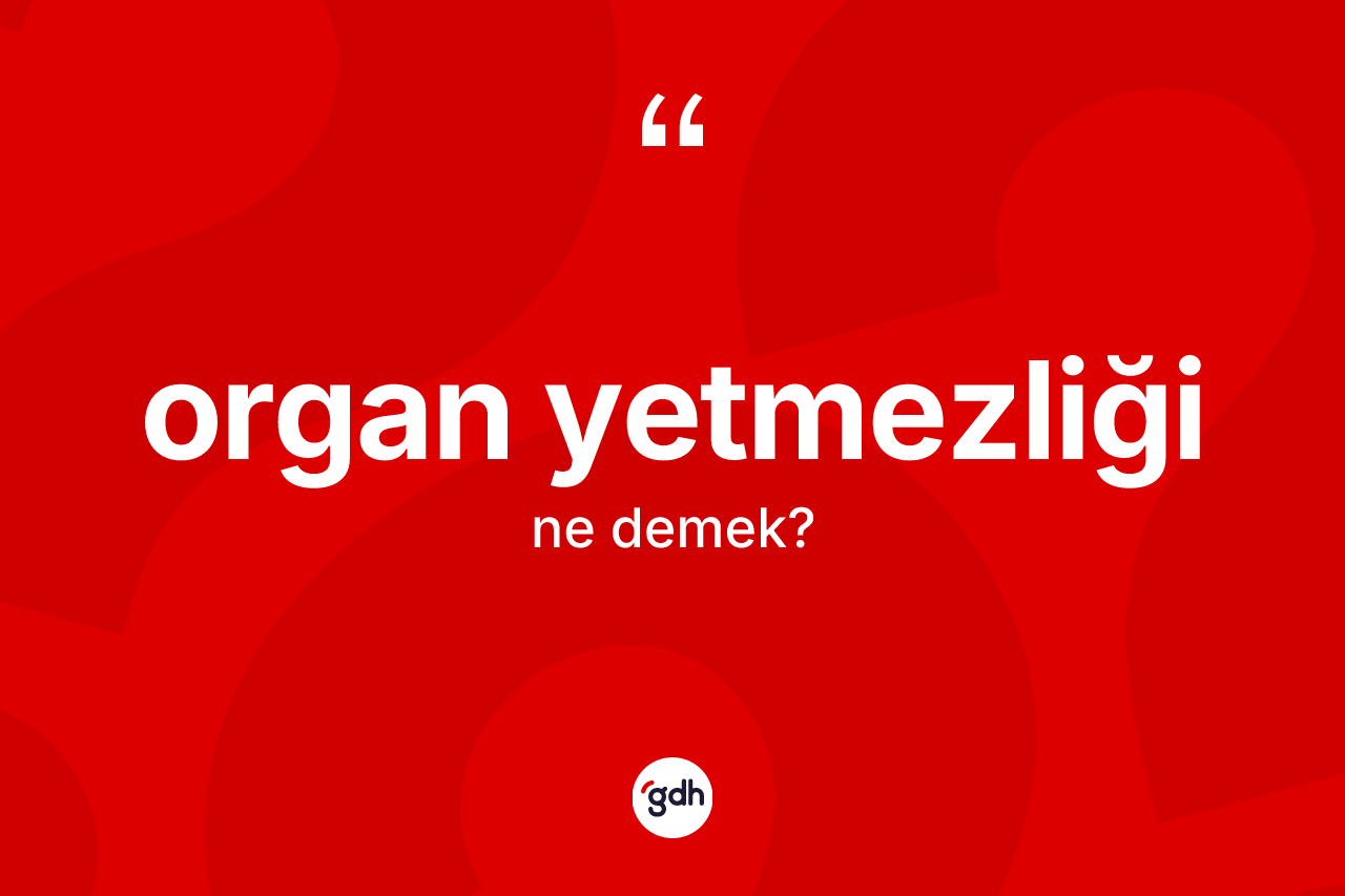 Organ yetmezliği  kelimesi nedir?