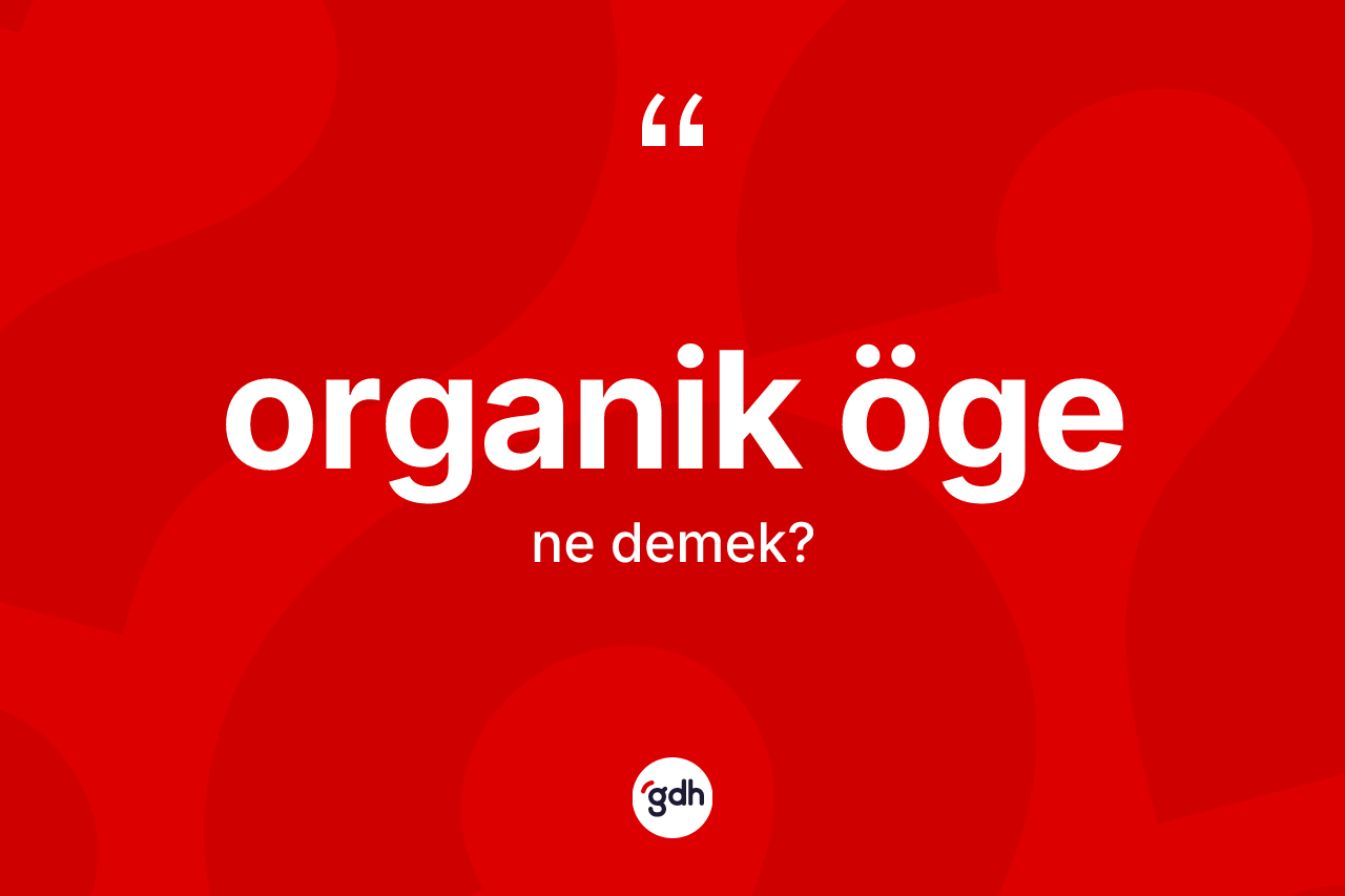 Organik öge kelimesi ne demek?