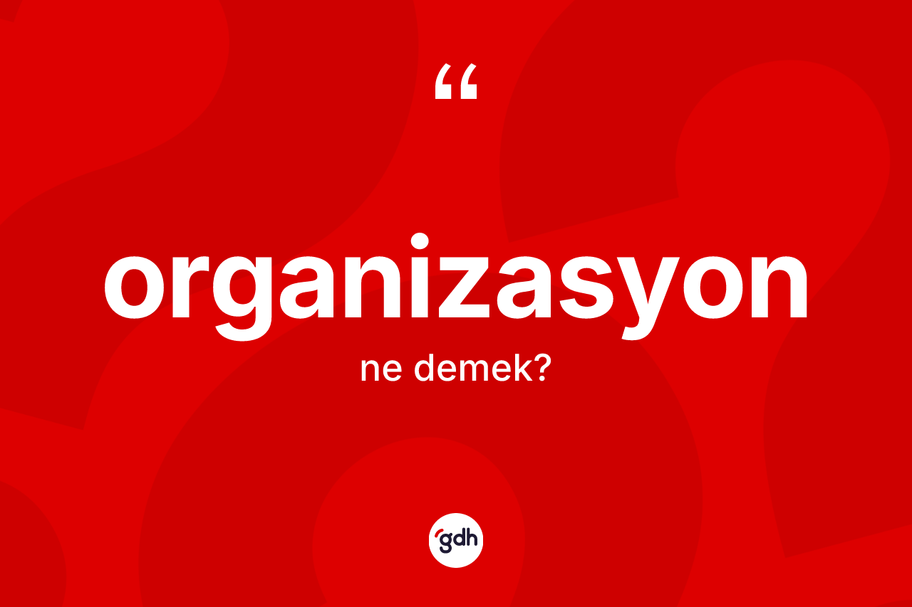 Organizasyon kelimesinin tanımı nedir? Organizasyonun sözlükteki anlamı nedir?