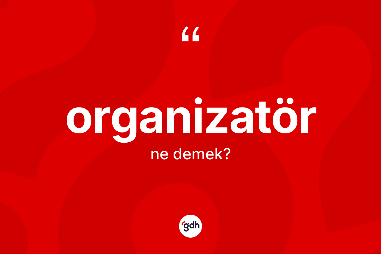 Organizatör ne demek? Organizatörün TDK'ya göre anlamı nedir?