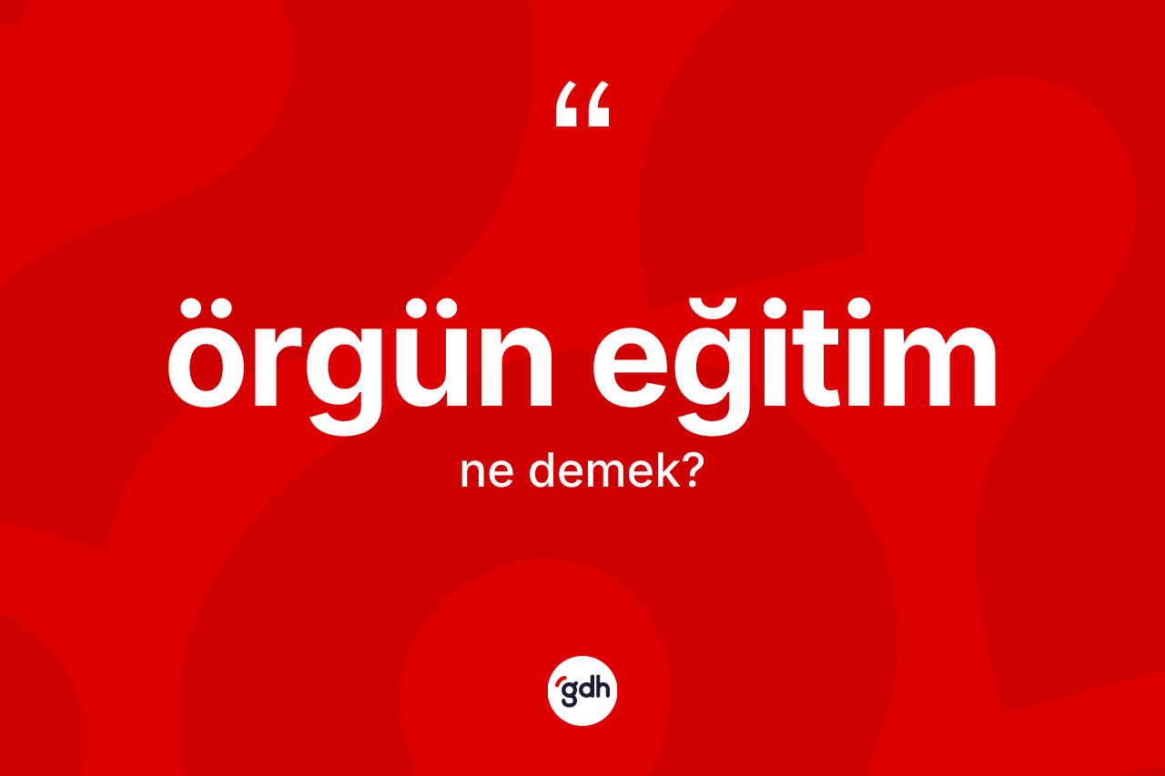 Örgün eğitim kelimesinin sözlükteki tanımı nedir? Örgün eğitimin TDK'ya göre anlamı nedir?