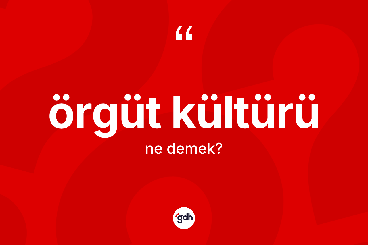 Örgüt kültürü kelimesinin anlamı nedir? Örgüt kültürünün TDK'ya göre anlamı nedir?