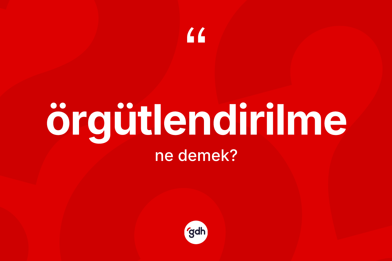 Örgütlendirilme kelimesinin anlamı nedir?