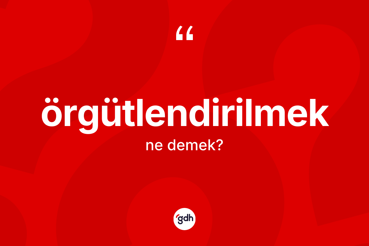 Örgütlendirilmek kelimesi ne anlama gelir?