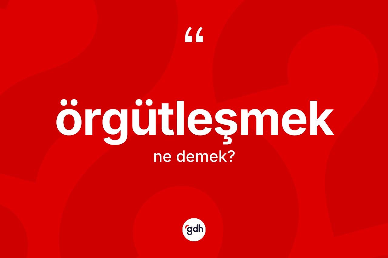 Örgütleşmek kelimesinin anlamı nedir? Örgütleşmeğin kısaca tanımı nedir?