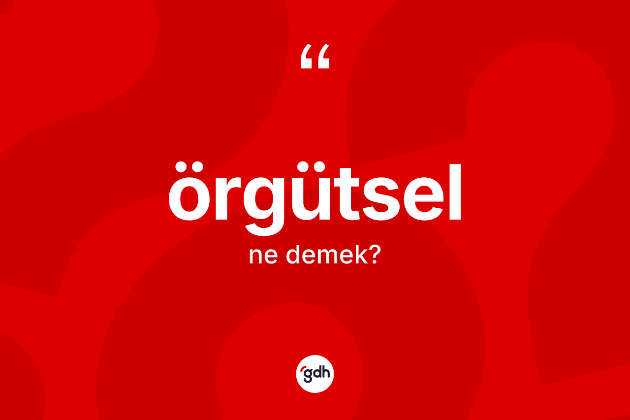 Örgütsel kelimesinin sözlükteki tanımı nedir?